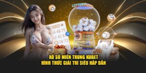 Xổ Số Miền Trung Kubet - Hình Thức Giải Trí Siêu Hấp Dẫn