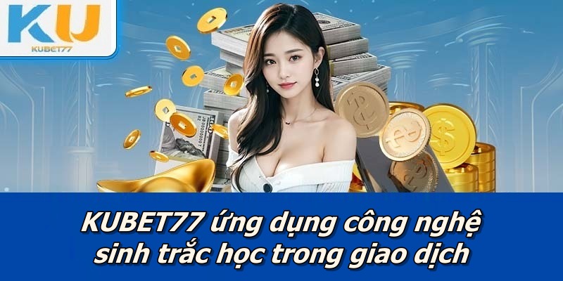 KUBET77 ứng dụng công nghệ sinh trắc học trong giao dịch