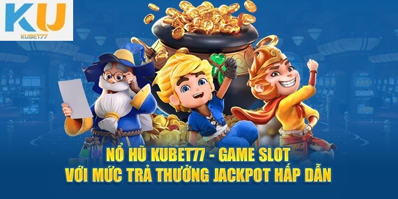 Nổ hũ KUBET77 – Vòng quay đầy cảm xúc và cơ hội đổi đời